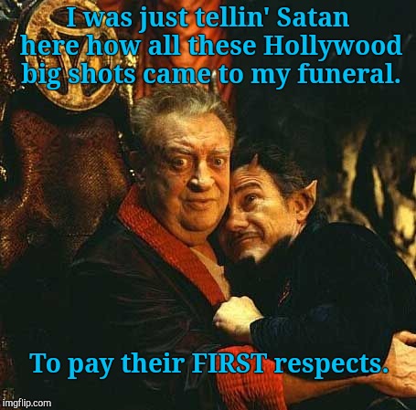 I was just tellin' Satan here how all these Hollywood big shots came to my funeral. To pay their FIRST respects. | made w/ Imgflip meme maker
