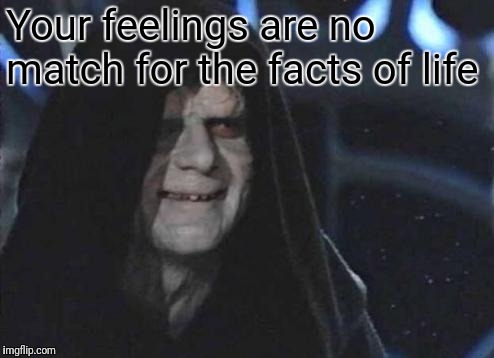 Emperor Palpatine  | Your feelings are no match for the facts of life | image tagged in emperor palpatine | made w/ Imgflip meme maker