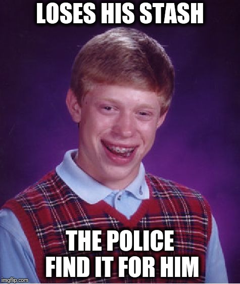 Bad Luck Brian Meme | LOSES HIS STASH THE POLICE FIND IT FOR HIM | image tagged in memes,bad luck brian | made w/ Imgflip meme maker