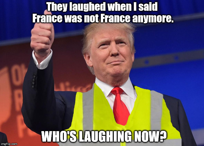 Trump Vest | They laughed when I said France was not France anymore. WHO'S LAUGHING NOW? | image tagged in trump vest,france | made w/ Imgflip meme maker