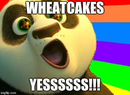 Kung Fu Panda | WHEATCAKES; YESSSSSS!!! | image tagged in kung fu panda | made w/ Imgflip meme maker