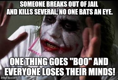 Horror movies be like | SOMEONE BREAKS OUT OF JAIL AND KILLS SEVERAL, NO ONE BATS AN EYE. ONE THING GOES "BOO" AND EVERYONE LOSES THEIR MINDS! | image tagged in everyone loses their minds | made w/ Imgflip meme maker