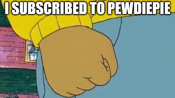 aw look, arthurs trying to make a brofist! | I SUBSCRIBED TO PEWDIEPIE | image tagged in memes,arthur fist | made w/ Imgflip meme maker