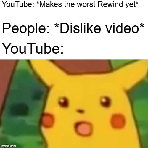 Surprised Pikachu Meme | YouTube: *Makes the worst Rewind yet*; People: *Dislike video*; YouTube: | image tagged in memes,surprised pikachu | made w/ Imgflip meme maker