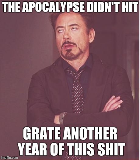 Face You Make Robert Downey Jr Meme | THE APOCALYPSE DIDN'T HIT; GRATE ANOTHER YEAR OF THIS SHIT | image tagged in memes,face you make robert downey jr | made w/ Imgflip meme maker