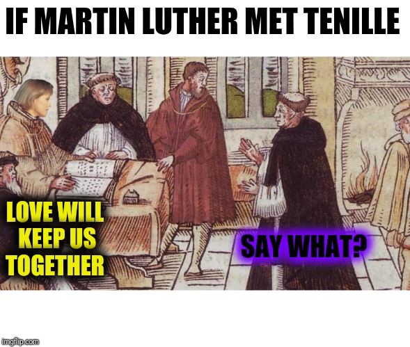 IF MARTIN LUTHER MET TENILLE LOVE WILL KEEP US TOGETHER SAY WHAT? | made w/ Imgflip meme maker