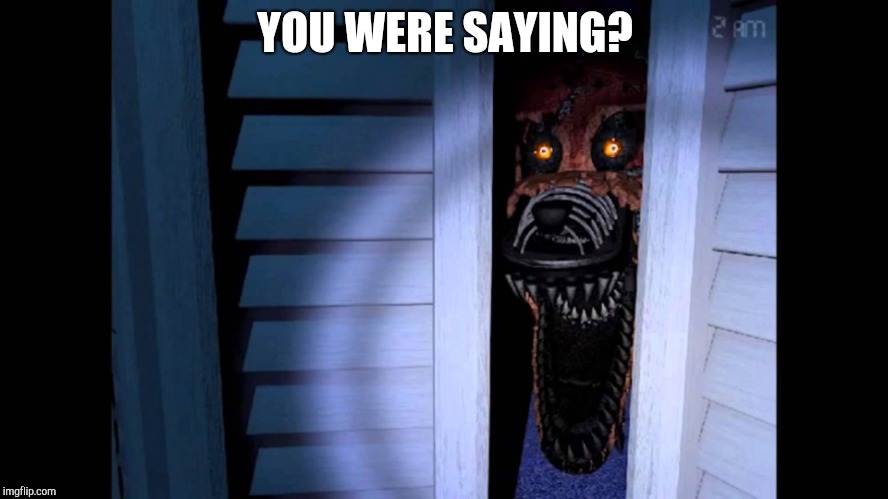 Foxy FNaF 4 | YOU WERE SAYING? | image tagged in foxy fnaf 4 | made w/ Imgflip meme maker