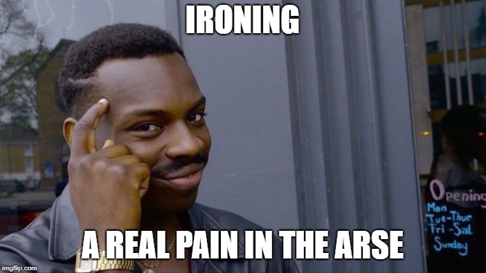 Roll Safe Think About It Meme | IRONING A REAL PAIN IN THE ARSE | image tagged in memes,roll safe think about it | made w/ Imgflip meme maker