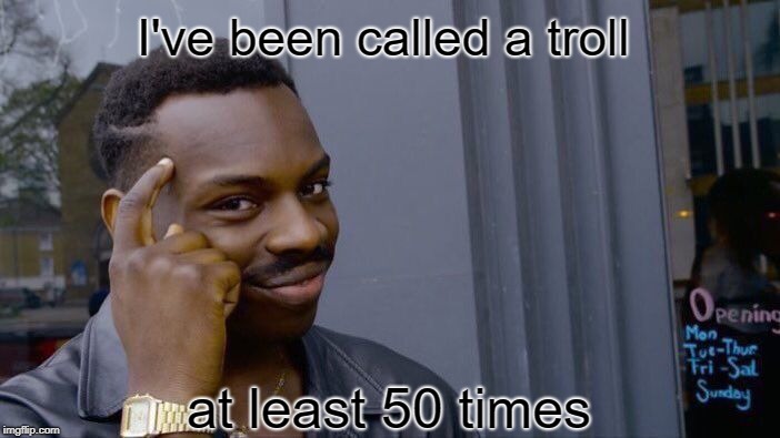 Roll Safe Think About It Meme | I've been called a troll at least 50 times | image tagged in memes,roll safe think about it | made w/ Imgflip meme maker