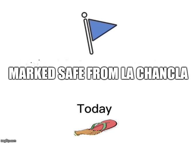 Marked safe from | MARKED SAFE FROM LA CHANCLA | image tagged in marked safe from | made w/ Imgflip meme maker