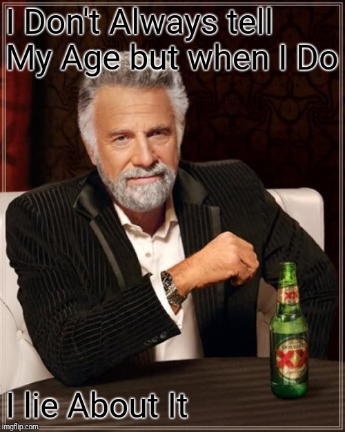 The Most Interesting Man In The World | I Don't Always tell My Age but when I Do; I lie About It | image tagged in memes,the most interesting man in the world | made w/ Imgflip meme maker