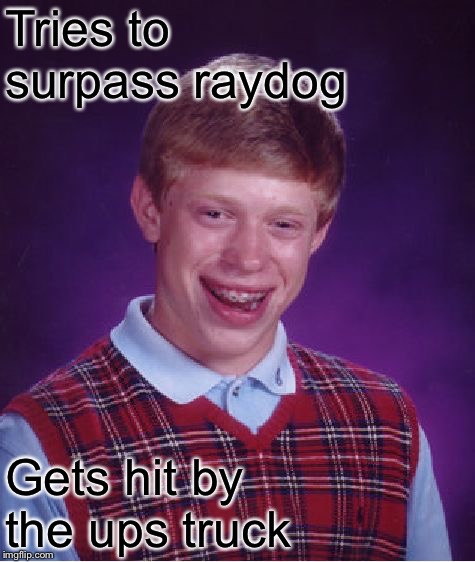 Bad Luck Brian Meme | Tries to surpass raydog Gets hit by the ups truck | image tagged in memes,bad luck brian | made w/ Imgflip meme maker