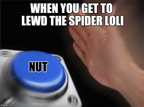 Blank Nut Button Meme | WHEN YOU GET TO LEWD THE SPIDER LOLI; NUT | image tagged in memes,blank nut button | made w/ Imgflip meme maker
