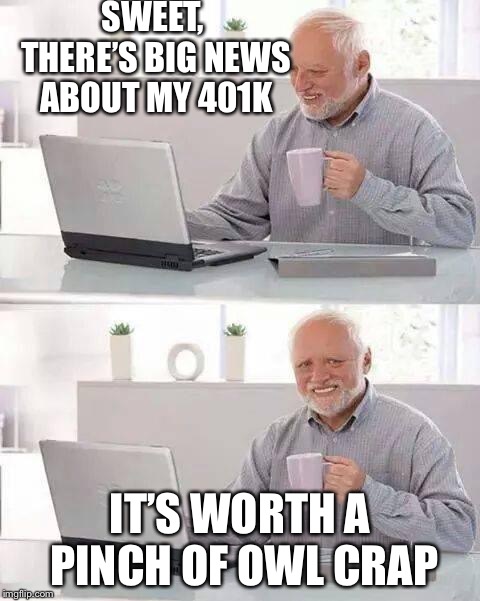 Hide the Pain Harold Meme | SWEET, THERE’S BIG NEWS ABOUT MY 401K; IT’S WORTH A PINCH OF OWL CRAP | image tagged in memes,hide the pain harold | made w/ Imgflip meme maker