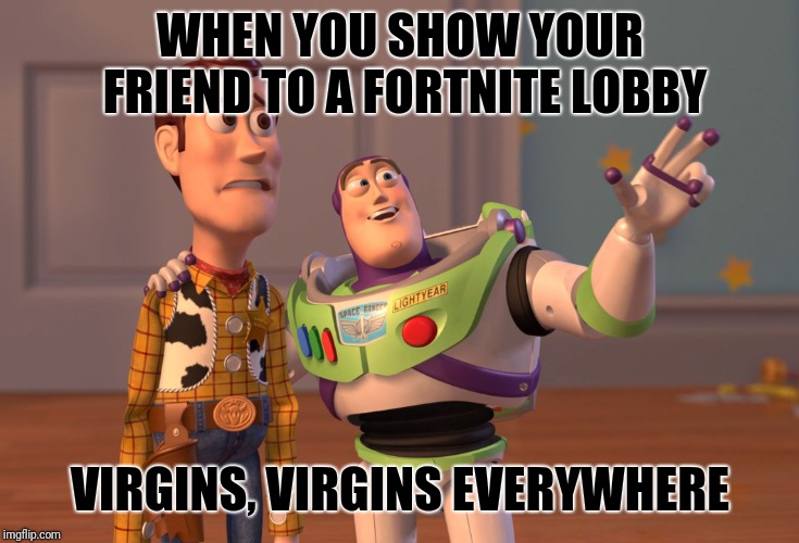 X, X Everywhere Meme | WHEN YOU SHOW YOUR FRIEND TO A FORTNITE LOBBY; VIRGINS, VIRGINS EVERYWHERE | image tagged in memes,x x everywhere | made w/ Imgflip meme maker