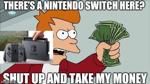 Shut Up And Take My Money Fry | THERE'S A NINTENDO SWITCH HERE? SHUT UP AND TAKE MY MONEY | image tagged in memes,shut up and take my money fry | made w/ Imgflip meme maker