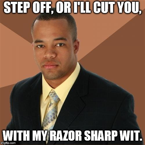 Successful Black Man Meme | STEP OFF, OR I'LL CUT YOU, WITH MY RAZOR SHARP WIT. | image tagged in memes,successful black man | made w/ Imgflip meme maker