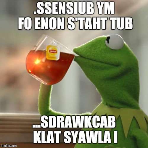 But That's None Of My Business Meme | .SSENSIUB YM FO ENON S'TAHT TUB; ...SDRAWKCAB KLAT SYAWLA I | image tagged in memes,but thats none of my business,kermit the frog | made w/ Imgflip meme maker