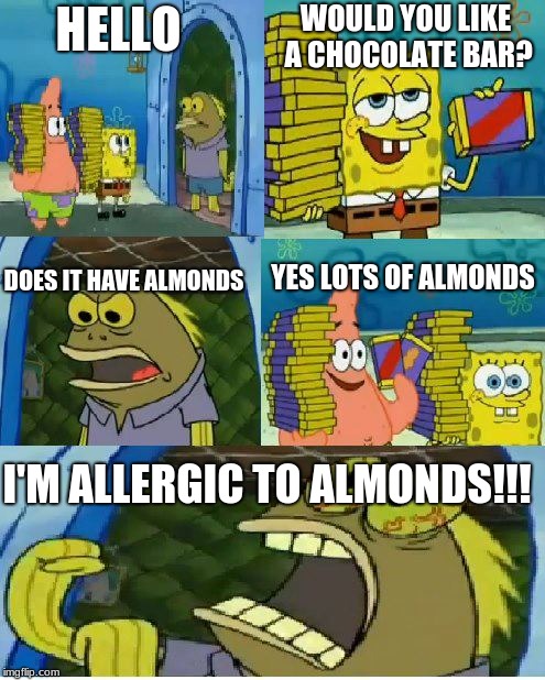 Chocolate Spongebob Meme | WOULD YOU LIKE A CHOCOLATE BAR? HELLO; DOES IT HAVE ALMONDS; YES LOTS OF ALMONDS; I'M ALLERGIC TO ALMONDS!!! | image tagged in memes,chocolate spongebob | made w/ Imgflip meme maker