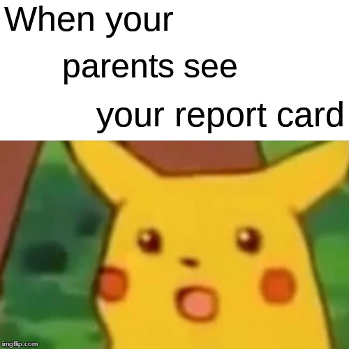 Surprised Pikachu | When your; parents see; your report card | image tagged in memes,surprised pikachu | made w/ Imgflip meme maker