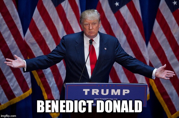 Donald Trump | BENEDICT DONALD | image tagged in donald trump | made w/ Imgflip meme maker