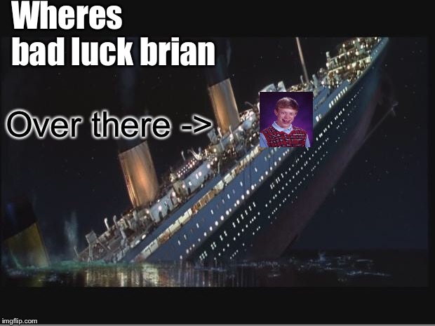 Titanic Sinking | Wheres bad luck brian Over there -> | image tagged in titanic sinking | made w/ Imgflip meme maker