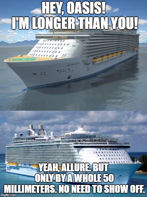 Oasis and Allure - The Sisters | HEY, OASIS! I'M LONGER THAN YOU! YEAH, ALLURE. BUT ONLY BY A WHOLE 50 MILLIMETERS. NO NEED TO SHOW OFF. | image tagged in ships | made w/ Imgflip meme maker