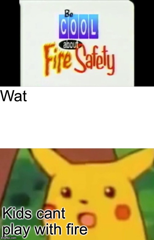 Wat Kids cant play with fire | image tagged in memes,surprised pikachu | made w/ Imgflip meme maker
