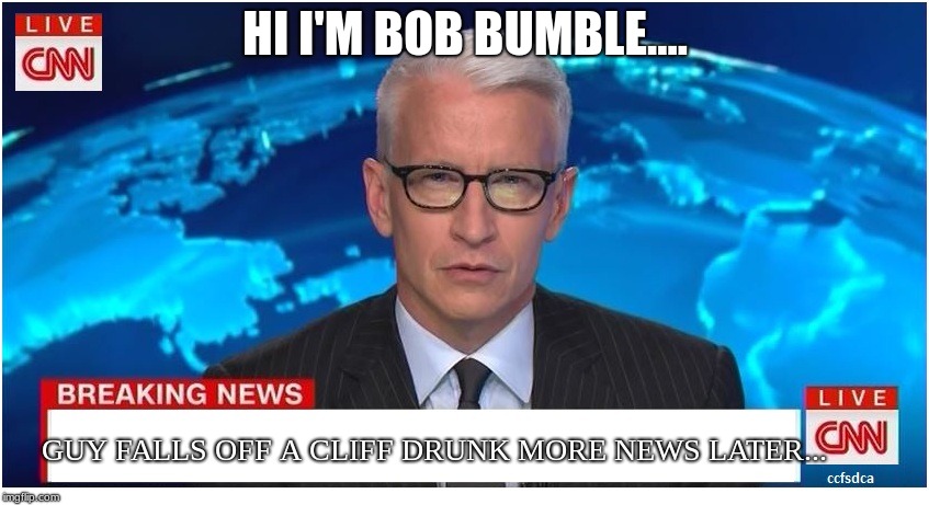 CNN Breaking News Anderson Cooper | HI I'M BOB BUMBLE.... GUY FALLS OFF A CLIFF DRUNK MORE NEWS LATER... | image tagged in cnn breaking news anderson cooper | made w/ Imgflip meme maker
