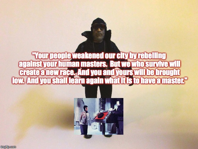 Kolp | "Your people weakened our city by rebelling against your human masters.  But we who survive will create a new race.  And you and yours will be brought low.  And you shall learn again what it is to have a master." | image tagged in planet of the apes,science fiction,toys,movie quotes | made w/ Imgflip meme maker