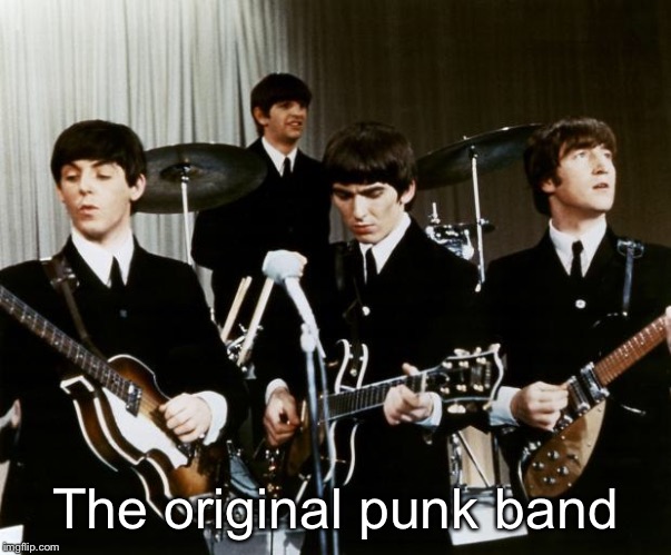 Beatles | The original punk band | image tagged in beatles | made w/ Imgflip meme maker