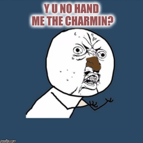 Y U NO HAND ME THE CHARMIN? | made w/ Imgflip meme maker