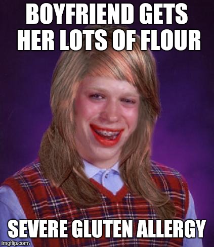 Bad Luck Brianna | BOYFRIEND GETS HER LOTS OF FLOUR SEVERE GLUTEN ALLERGY | image tagged in bad luck brianna | made w/ Imgflip meme maker
