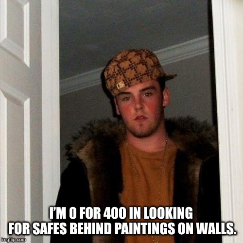 Scumbag Steve | I’M 0 FOR 400 IN LOOKING FOR SAFES BEHIND PAINTINGS ON WALLS. | image tagged in memes,scumbag steve | made w/ Imgflip meme maker