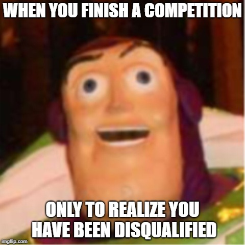 Confused Buzz Lightyear |  WHEN YOU FINISH A COMPETITION; ONLY TO REALIZE YOU HAVE BEEN DISQUALIFIED | image tagged in confused buzz lightyear | made w/ Imgflip meme maker