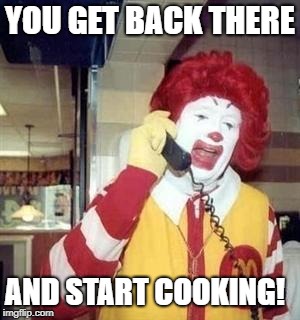 Ronald McDonald Temp | YOU GET BACK THERE AND START COOKING! | image tagged in ronald mcdonald temp | made w/ Imgflip meme maker