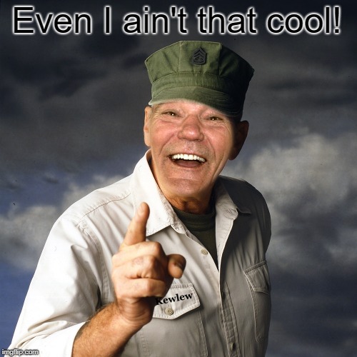 Even I ain't that cool! | image tagged in kewlew | made w/ Imgflip meme maker