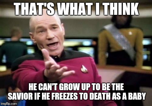 Picard Wtf Meme | THAT'S WHAT I THINK HE CAN'T GROW UP TO BE THE SAVIOR IF HE FREEZES TO DEATH AS A BABY | image tagged in memes,picard wtf | made w/ Imgflip meme maker