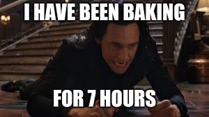 I HAVE BEEN BAKING; FOR 7 HOURS | made w/ Imgflip meme maker