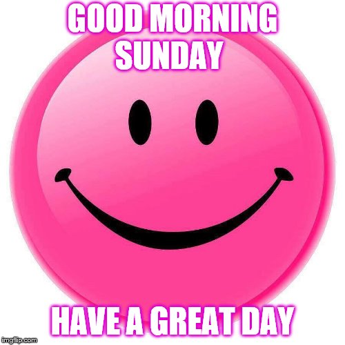sunday | GOOD MORNING; SUNDAY; HAVE A GREAT DAY | image tagged in happy face,sunday,morning,pink face,funny memes,funny meme | made w/ Imgflip meme maker