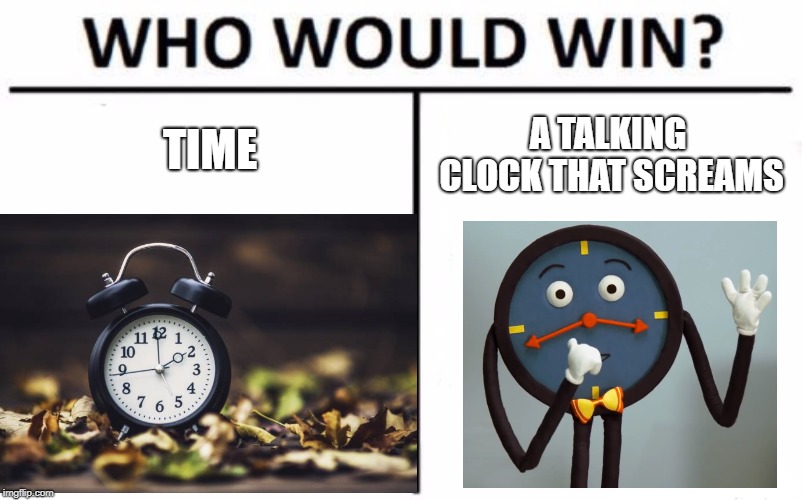 TIME; A TALKING CLOCK THAT SCREAMS | image tagged in dhmis,time | made w/ Imgflip meme maker