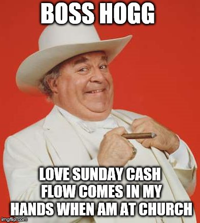 boss hogg |  BOSS HOGG; LOVE SUNDAY CASH FLOW COMES IN MY HANDS WHEN AM AT CHURCH | image tagged in boss hogg,funny,funny memes,funny meme,dukes of hazzard,dukes | made w/ Imgflip meme maker