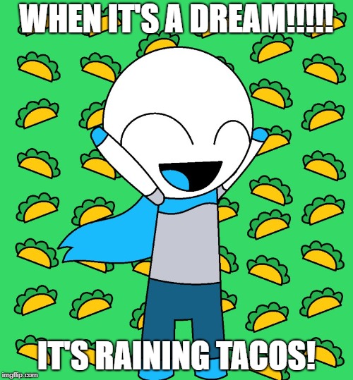tacos | WHEN IT'S A DREAM!!!!! IT'S RAINING TACOS! | image tagged in tacos | made w/ Imgflip meme maker