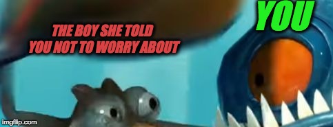YOU; THE BOY SHE TOLD YOU NOT TO WORRY ABOUT | image tagged in oh no | made w/ Imgflip meme maker
