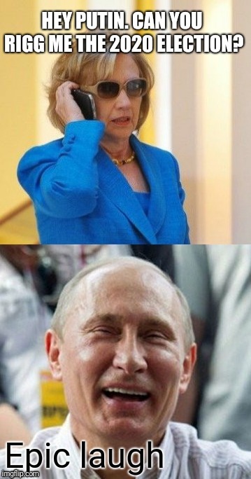 Epic laugh | image tagged in hillary asking putin to rigg her 2020 election | made w/ Imgflip meme maker