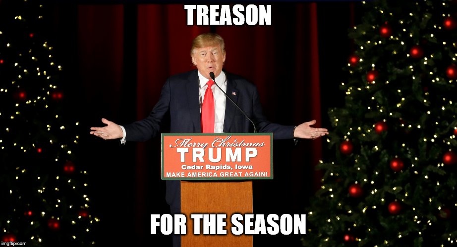 Treason For the Season | TREASON; FOR THE SEASON | image tagged in trump,christmas | made w/ Imgflip meme maker