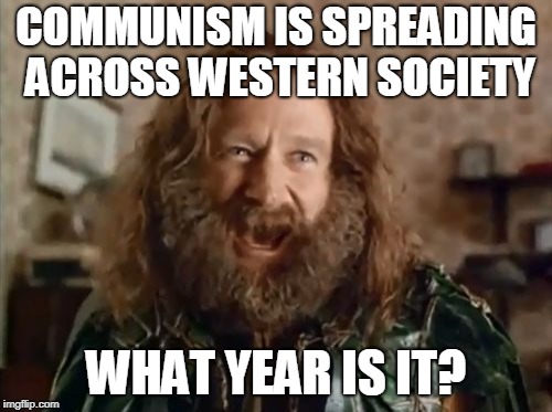 Never forget the Cold War | COMMUNISM IS SPREADING ACROSS WESTERN SOCIETY; WHAT YEAR IS IT? | image tagged in memes,what year is it,communism,cold war,progressive | made w/ Imgflip meme maker