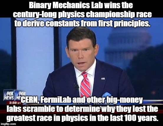 Fox News Special Report | Binary Mechanics Lab wins the
 century-long physics championship race to derive constants from first principles. CERN, FermiLab and other big-money labs scramble to determine why they lost the greatest race in physics in the last 100 years. | image tagged in fox news special report | made w/ Imgflip meme maker