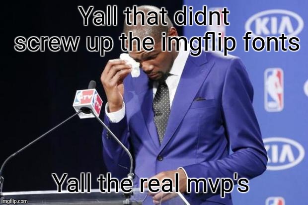 Seriously put it back. | Yall that didnt screw up the imgflip fonts; Yall the real mvp's | image tagged in memes,you the real mvp 2,fonts,wtf | made w/ Imgflip meme maker