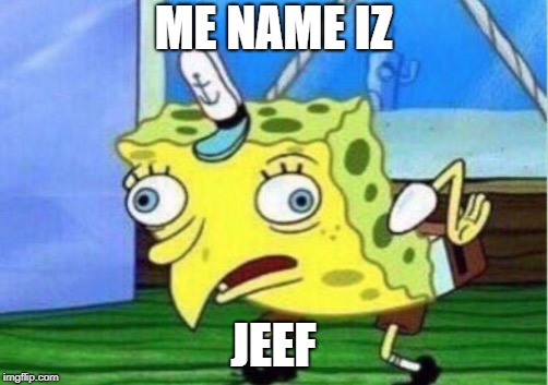 Mocking Spongebob | ME NAME IZ; JEEF | image tagged in memes,mocking spongebob | made w/ Imgflip meme maker